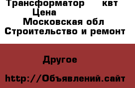 Трансформатор 560 квт › Цена ­ 200 000 - Московская обл. Строительство и ремонт » Другое   